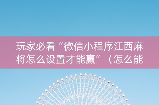 玩家必看“微信小程序江西麻将怎么设置才能赢”（怎么能得到好牌)
