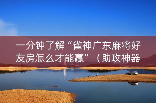 一分钟了解“雀神广东麻将好友房怎么才能赢”（助攻神器)