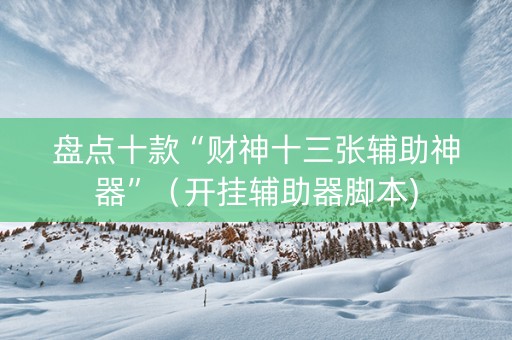 盘点十款“财神十三张辅助神器”（开挂辅助器脚本)
