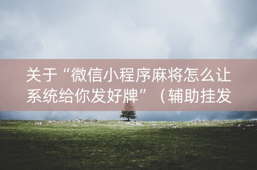 关于“微信小程序麻将怎么让系统给你发好牌”（辅助挂发牌规律)