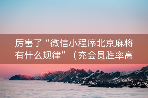 厉害了“微信小程序北京麻将有什么规律”（充会员胜率高)