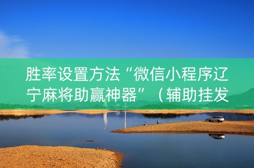 胜率设置方法“微信小程序辽宁麻将助赢神器”（辅助挂发牌规律)