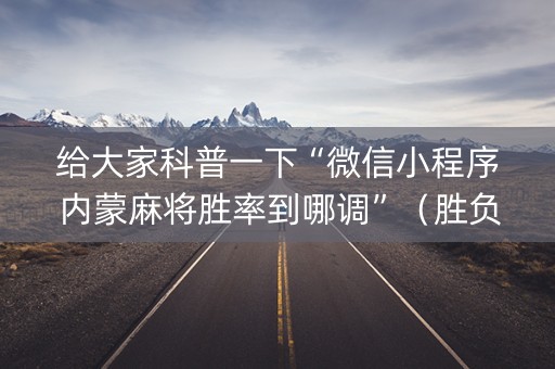 给大家科普一下“微信小程序内蒙麻将胜率到哪调”（胜负规律拿好牌)