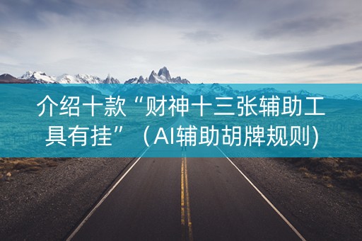 介绍十款“财神十三张辅助工具有挂”（AI辅助胡牌规则)