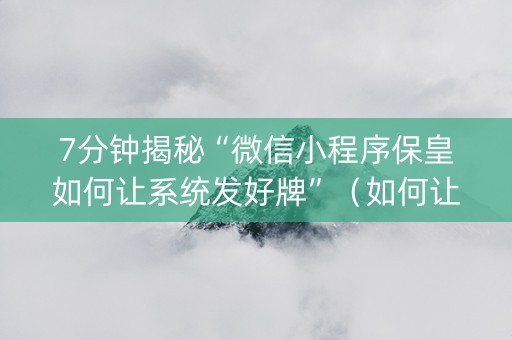 7分钟揭秘“微信小程序保皇如何让系统发好牌”（如何让系统发好牌)