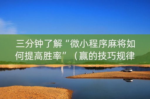 三分钟了解“微小程序麻将如何提高胜率”（赢的技巧规律)