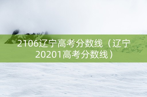 2106辽宁高考分数线（辽宁20201高考分数线）