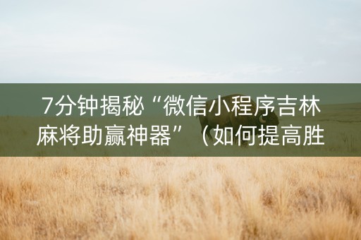 7分钟揭秘“微信小程序吉林麻将助赢神器”（如何提高胜率)