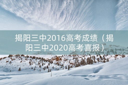 揭阳三中2016高考成绩（揭阳三中2020高考喜报）
