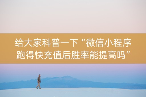 给大家科普一下“微信小程序跑得快充值后胜率能提高吗”（充会员胜率高)