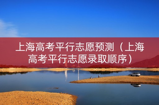 上海高考平行志愿预测（上海高考平行志愿录取顺序）