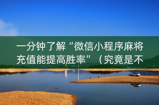 一分钟了解“微信小程序麻将充值能提高胜率”（究竟是不是有挂)