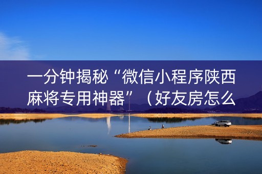 一分钟揭秘“微信小程序陕西麻将专用神器”（好友房怎么才能赢)
