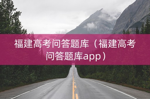 福建高考问答题库（福建高考问答题库app）