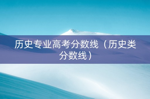 历史专业高考分数线（历史类分数线）