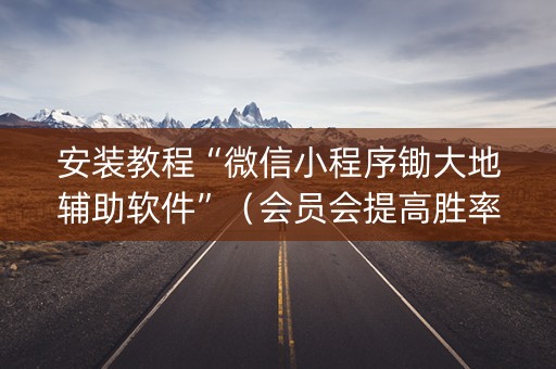 安装教程“微信小程序锄大地辅助软件”（会员会提高胜率吗)