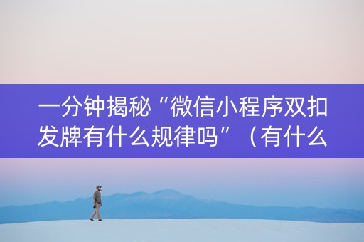 一分钟揭秘“微信小程序双扣发牌有什么规律吗”（有什么规律)