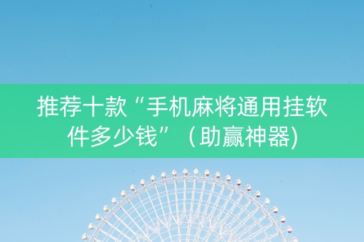推荐十款“手机麻将通用挂软件多少钱”（助赢神器)