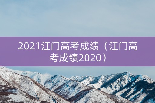 2021江门高考成绩（江门高考成绩2020）