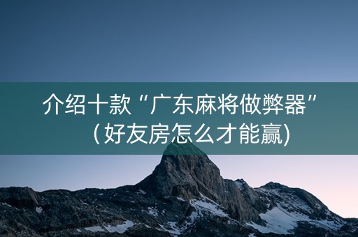 介绍十款“广东麻将做弊器”（好友房怎么才能赢)
