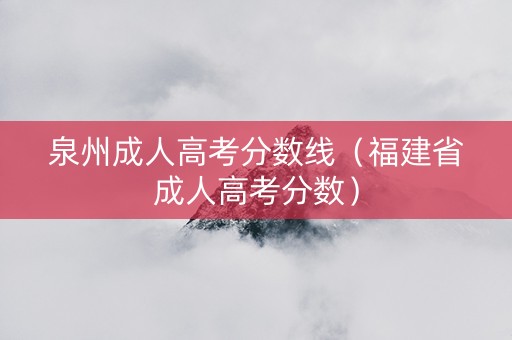 泉州成人高考分数线（福建省成人高考分数）