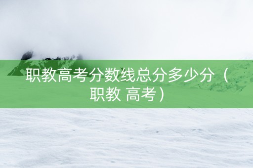 职教高考分数线总分多少分（职教 高考）