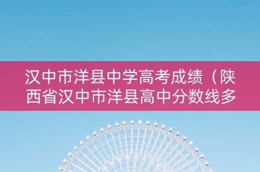 汉中市洋县中学高考成绩（陕西省汉中市洋县高中分数线多少）