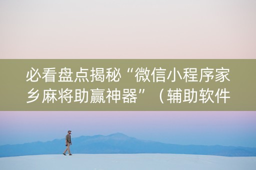 必看盘点揭秘“微信小程序家乡麻将助赢神器”（辅助软件)