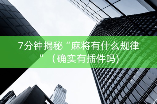 7分钟揭秘“麻将有什么规律”（确实有插件吗)
