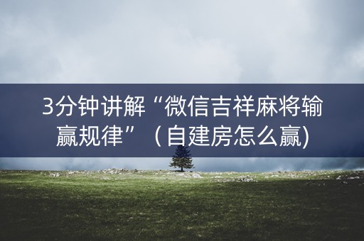 3分钟讲解“微信吉祥麻将输赢规律”（自建房怎么赢)