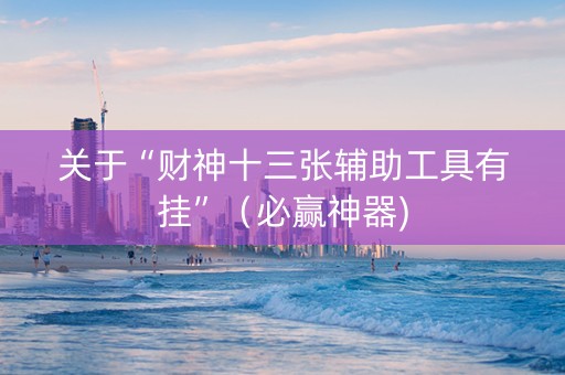 关于“财神十三张辅助工具有挂”（必赢神器)
