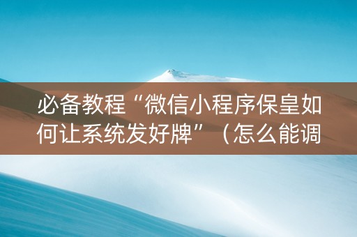 必备教程“微信小程序保皇如何让系统发好牌”（怎么能调好牌)