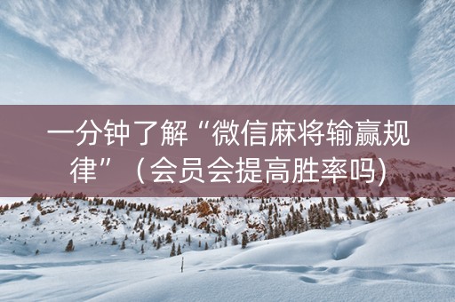 一分钟了解“微信麻将输赢规律”（会员会提高胜率吗)