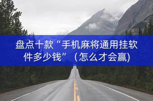 盘点十款“手机麻将通用挂软件多少钱”（怎么才会赢)