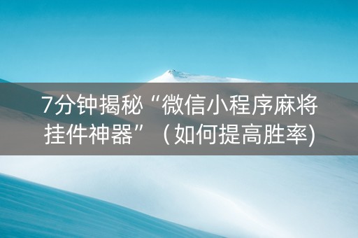 7分钟揭秘“微信小程序麻将挂件神器”（如何提高胜率)