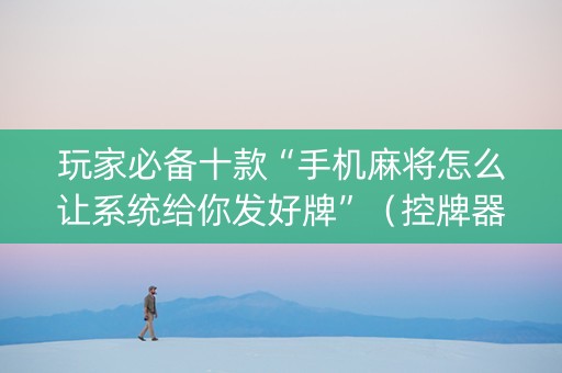 玩家必备十款“手机麻将怎么让系统给你发好牌”（控牌器)