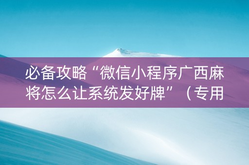必备攻略“微信小程序广西麻将怎么让系统发好牌”（专用神器)