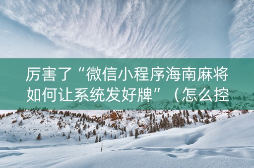 厉害了“微信小程序海南麻将如何让系统发好牌”（怎么控制输赢)