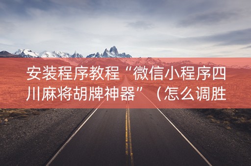 安装程序教程“微信小程序四川麻将胡牌神器”（怎么调胜率)
