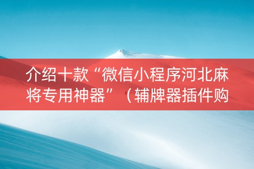 介绍十款“微信小程序河北麻将专用神器”（辅牌器插件购买)