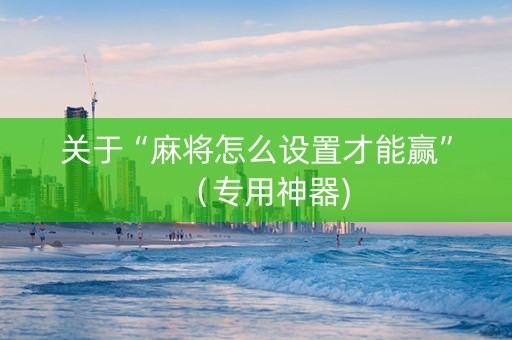 关于“麻将怎么设置才能赢”（专用神器)