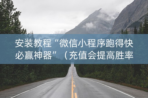 安装教程“微信小程序跑得快必赢神器”（充值会提高胜率么)