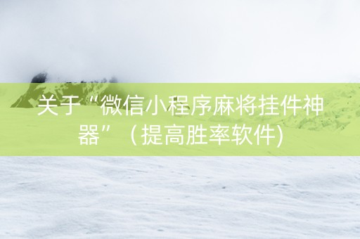 关于“微信小程序麻将挂件神器”（提高胜率软件)