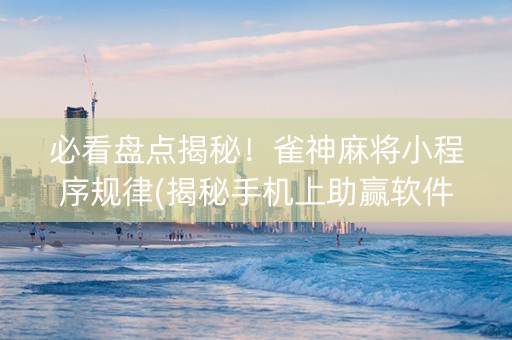 必看盘点揭秘！雀神麻将小程序规律(揭秘手机上助赢软件)