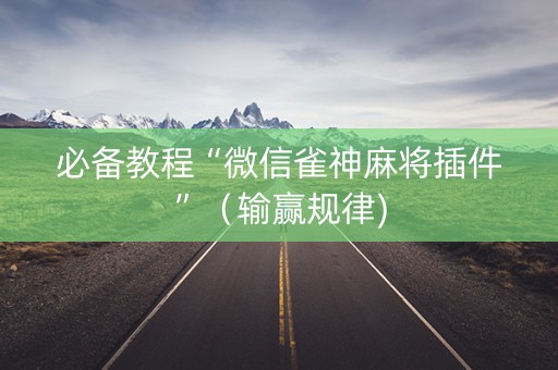 必备教程“微信雀神麻将插件”（输赢规律)