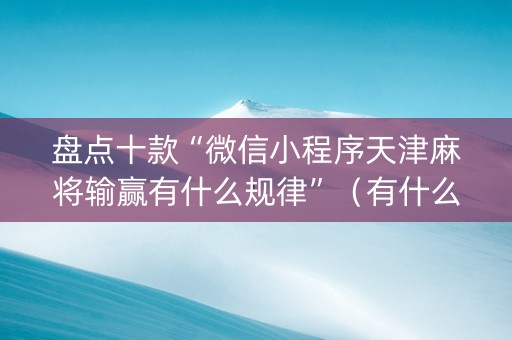 盘点十款“微信小程序天津麻将输赢有什么规律”（有什么规律)