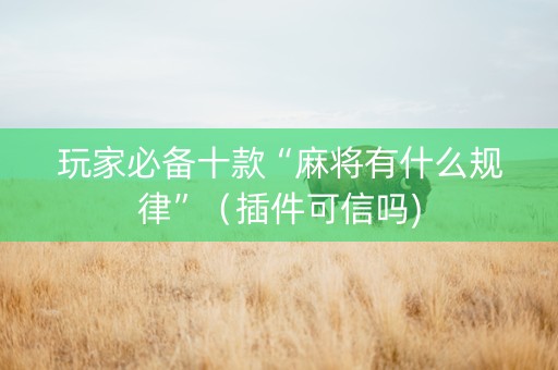 玩家必备十款“麻将有什么规律”（插件可信吗)