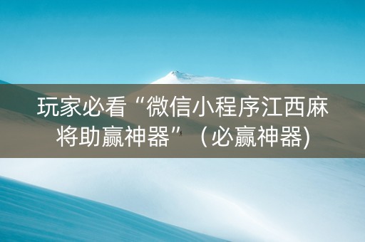 玩家必看“微信小程序江西麻将助赢神器”（必赢神器)