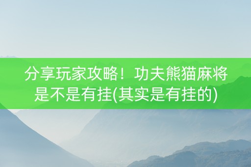 分享玩家攻略！功夫熊猫麻将是不是有挂(其实是有挂的)