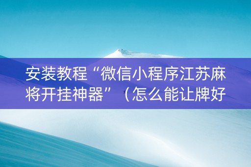 安装教程“微信小程序江苏麻将开挂神器”（怎么能让牌好一点)
